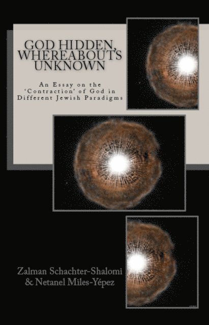 Netanel Miles-Yepez, Zalman Schachter-Shalomi - God Hidden, Whereabouts Unknown: An Essay on the 'Contraction' of God in Different Jewish Paradigms, E-bok