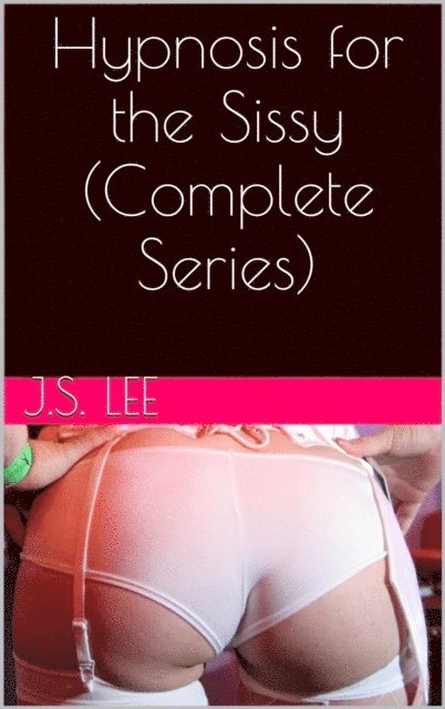 J.S. Lee - Hypnosis for the Sissy (Complete Series), E-bok