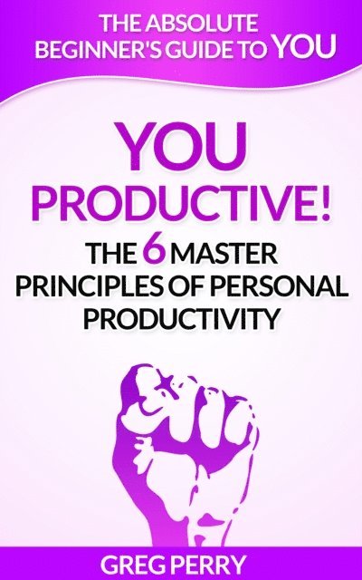Greg Perry - YOU: Productive! The 6 Master Principles of Personal Productivity, E-bok