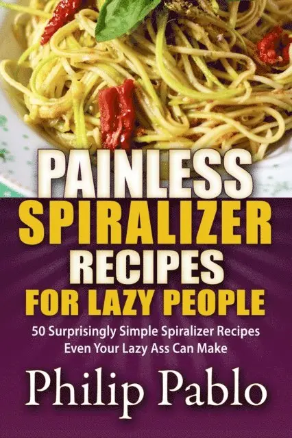 Phillip Pablo - Painless Spiralizer Recipes For Lazy People: 50 Surprisingly Simple Spiralizer Recipes Even Your Lazy Ass Can Make, E-bok. Tillgänglighet: Lägg i varukorg