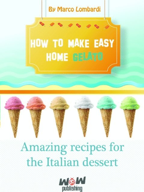 Marco Lombardi - How To Make Easy Gelat At Home. Amazing Recipes for Italian Dessert, E-bok