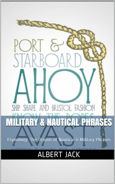Albert Jack - Military & Nautical Phrases: Etymology: The Origins of Nautical & Military Phrases, E-bok