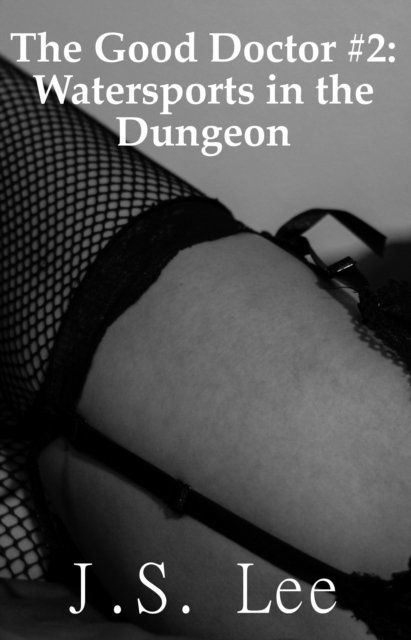 J.S. Lee - Good Doctor #2: Watersports in the Dungeon, E-bok