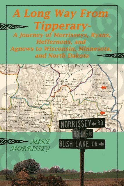 Mike Morrissey - Long Way From Tipperary: A Journey of Morrisseys, Ryans, Heffernons, and Agnews to Wisconsin, Minnesota, and North Dakota, E-bok