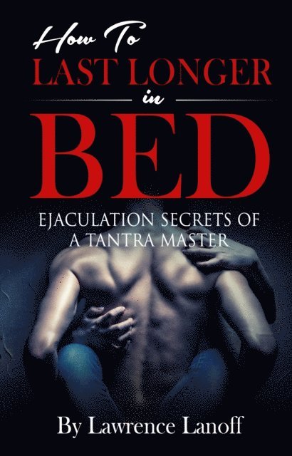 How To Last Longer In Bed: Ejaculation Secrets Of A Tantra Master