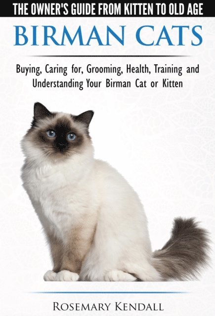 Rosemary Kendall - Birman Cats: The Owner's Guide from Kitten to Old Age - Buying, Caring For, Grooming, Health, Training, and Understanding Your Birman Cat or Kitten, E-bok