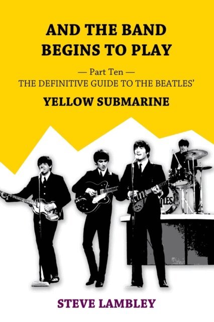 Steve Lambley - And the Band Begins to Play. Part Ten: The Definitive Guide to the Beatles' Yellow Submarine, E-bok