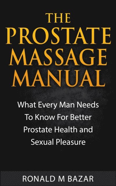 Ronald M Bazar - Prostate Massage Manual: What Every Man Needs To Know For Better Prostate Health and Sexual Pleasure, E-bok. Tillgänglighet: Lägg i varukorg