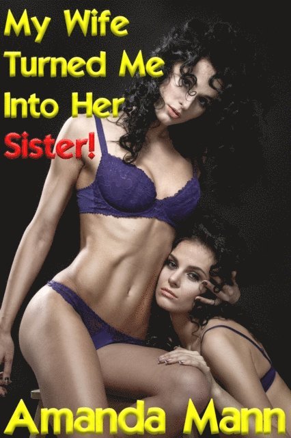 Amanda Mann - My Wife Turned Me Into Her Sister 1, E-bok