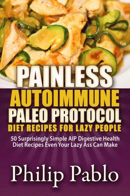 Phillip Pablo - Painless Autoimmune Paleo Protocol Diet Recipes For Lazy People: 50 Surprisingly Simple AIP Digestive Health Diet Recipes Even Your Lazy Ass Can Make, E-bok. Tillgänglighet: Lägg i varukorg