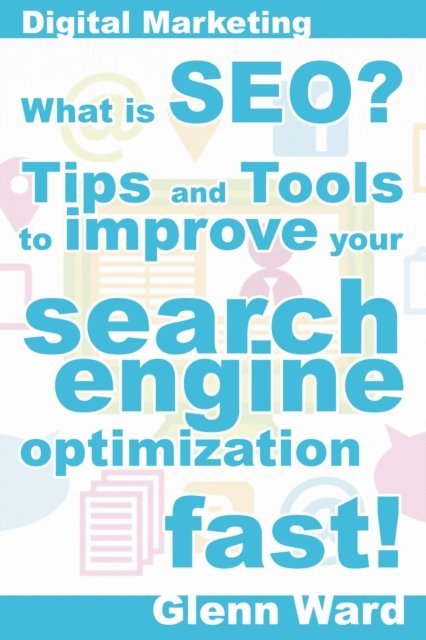 Glenn Ward - What Is SEO? Tips And Tools To Improve Your Search Engine Optimization Fast!, E-bok