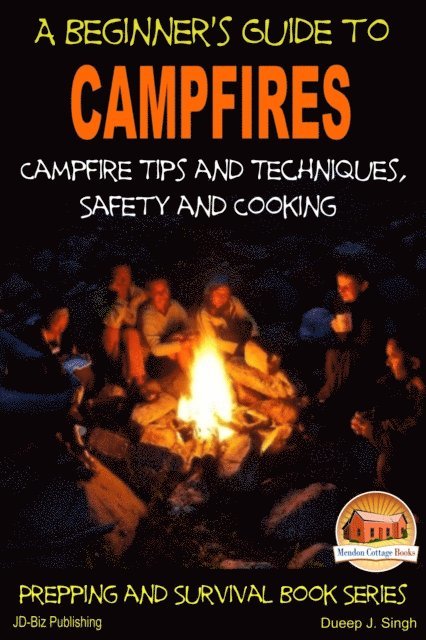 Dueep J. Singh - Beginner's Guide to Campfires: Campfire Tips and Techniques, Safety and Cooking, E-bok