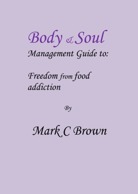 Mark    C Brown - Body & Soul management Guide to: Freedom from food addiction, E-bok
