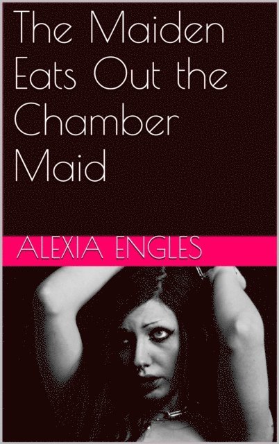 Alexia Engles - Maiden Eats Out the Chamber Maid, E-bok