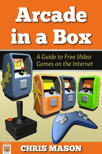 Chris Mason - Arcade in a Box: A Guide to Free Video Games on the Internet, E-bok