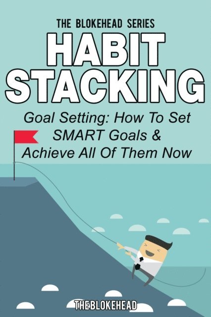 The Blokehead - Habit Stacking: Goal Setting: How To Set SMART Goals & Achieve All Of Them Now, E-bok