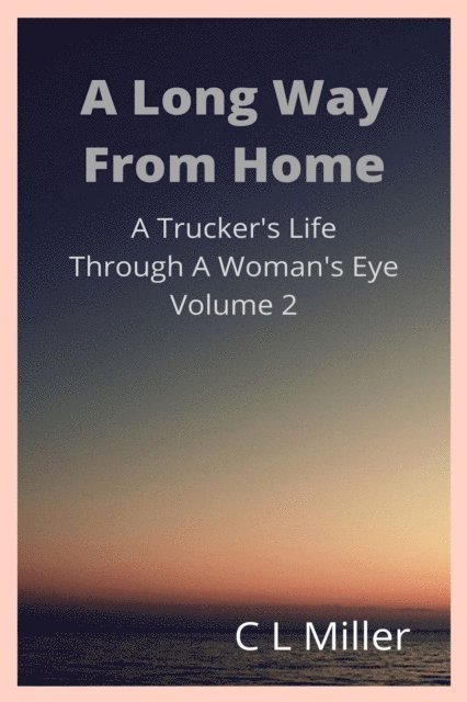 C L Miller - Long Way From Home: A Trucker's Life Through A Woman's Eye Volume 2, E-bok