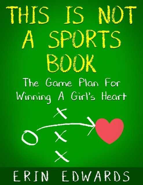Erin Edwards - This Is Not a Sports Book: The Game Plan For Winning A Girl's Heart, E-bok