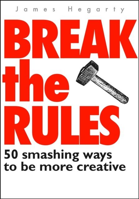 James Hegarty - Break The Rules: 50 Smashing Ways To Be More Creative, E-bok