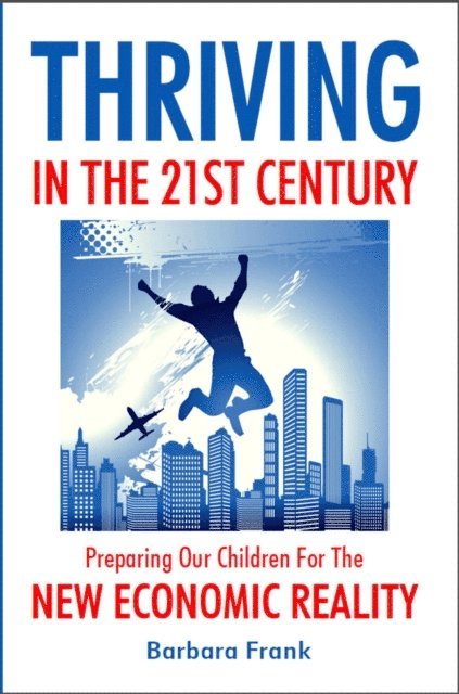 Barbara Frank - Thriving in the 21st Century: Preparing Our Children for the New Economic Reality, E-bok