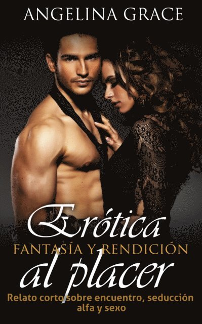 Angelina Grace - Erotica Fantasia y Rendicion al Placer: Relato corto sobre encuentro, seduccion alfa y sexo, E-bok