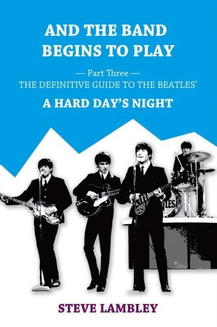 Steve Lambley - And the Band Begins to Play. Part Three: The Definitive Guide to the Beatles' A Hard Day's Night, E-bok
