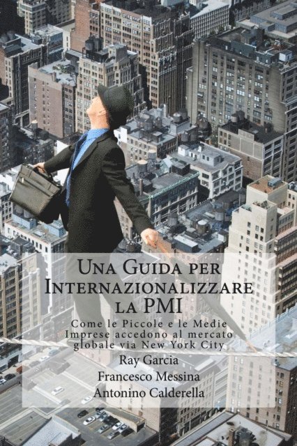 Antonino Caldarella, Francesco Messina, Ray Garcia - Una Guida per Internazionalizzare la PMI Come le Piccole e le Medie Imprese accedono al mercato globale via New York City, E-bok