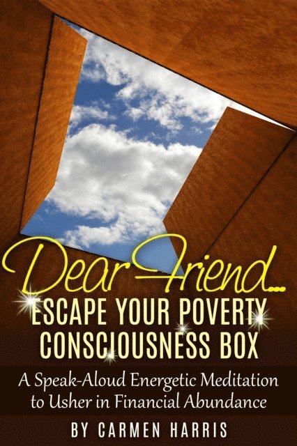 Carmen Harris - Dear Friend... Escape Your Poverty Consciousness Box: A Speak-Aloud Energetic Meditation to Usher in Financial Abundance, E-bok