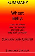 Wheat Belly: Lose the Wheat, Lose the Weight, and Find your Path Back to Health ; Summary