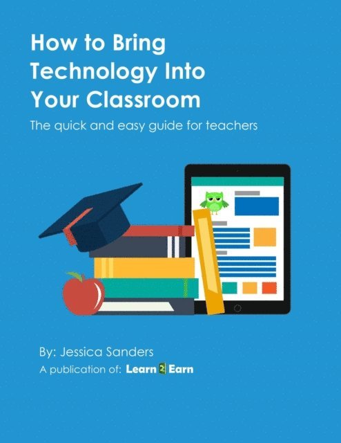 Jessica Sanders - How to Bring Technology Into Your Classroom: The quick and easy guide for teachers, E-bok