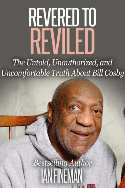 Ian Fineman - Revered to Reviled: The Untold, Unauthorized, and Uncomfortable Truth About Bill Cosby, E-bok