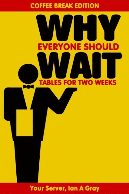 Ian A. Gray - Why Everyone Should Wait Tables for Two Weeks, E-bok