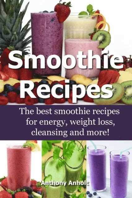 Anthony Anholt - Smoothie Recipes: The Best Smoothie Recipes for Increased Energy, Weight Loss, Cleansing and more!, E-bok. Tillgänglighet: Lägg i varukorg