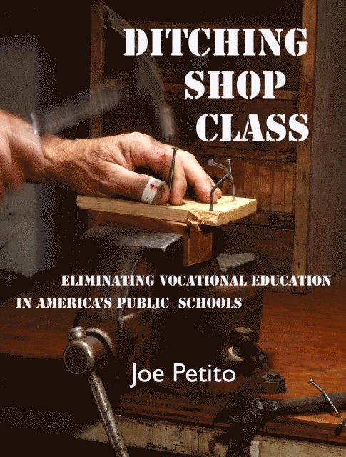 Joe Petito - Ditching Shop Class: Eliminating Vocational Education in America's Public Schools, E-bok
