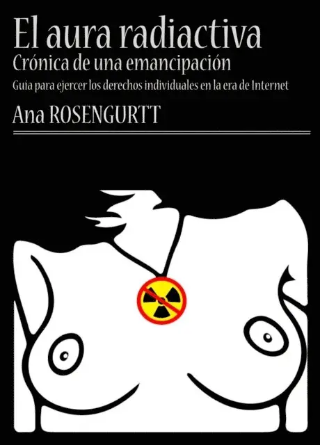 El aura radiactiva: cronica de una emancipacion (guia para ejercer los derechos individuales en la era de Internet)