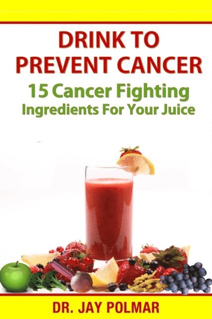 Dr. Jay Polmar - Drink to Prevent Cancer - 15 Cancer Fighting Ingredients for Your Juice, E-bok. Tillgänglighet: Lägg i varukorg