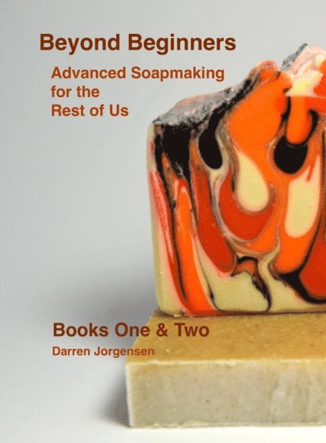 Darren Jorgensen - Beyond Beginners:  Advanced Soapmaking for the Rest of Us - Books One & Two, E-bok