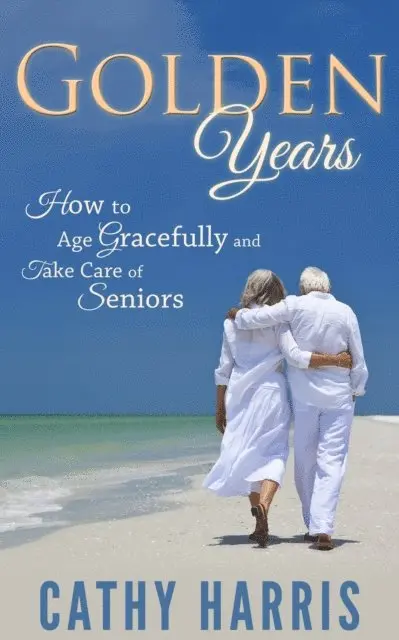 Cathy Harris - Golden Years: How To Age Gracefully and Take Care of Seniors, E-bok. Tillgänglighet: Lägg i varukorg