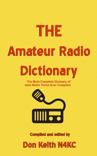 Don Keith - THE Amateur Radio Dictionary: The Most Complete Glossary of Ham Radio Terms Ever Compiled, E-bok