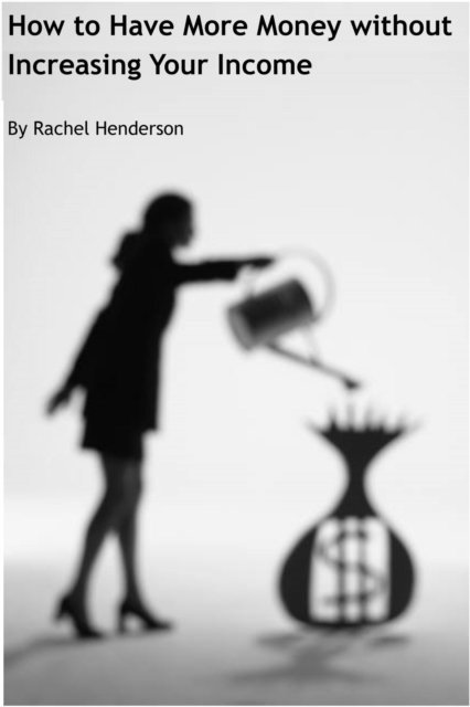 Rachel Henderson - How to Have More Money without Increasing Your Income, E-bok. Tillgänglighet: Lägg i varukorg