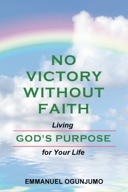 Emmanuel Ogunjumo - No Victory Without Faith: Living God's Purpose for Your Life, E-bok
