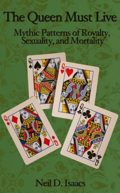 Neil D. Isaacs - Queen Must Live: Mythic Patterns of Royalty, Sexuality, and Mortality, E-bok