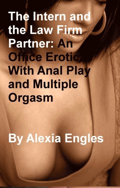Alexia Engles - Intern and the Law Firm Partner: An Office Erotica With Anal Play and Multiple Orgasm, E-bok