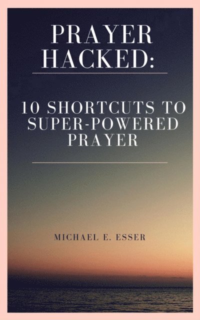 Michael Esser - Prayer Hacked: 10 Shortcuts to Super-Powered Prayer  (Writer's Copy), E-bok. Tillgänglighet: Lägg i varukorg