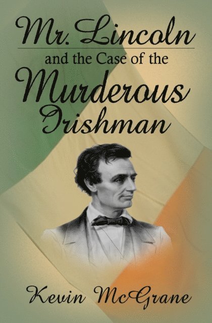 Kevin McGrane - Mr. Lincoln and the Case of the Murderous Irishman, E-bok