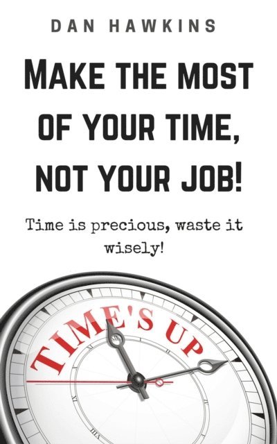Dan Hawkins - Make The Most Of Your Time, Not Your Job!, E-bok