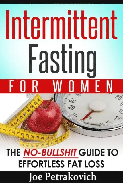 Intermittent Fasting For Women: The No-Bullshit Guide To Effortless Fat Loss