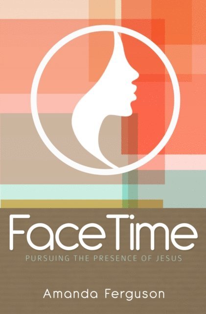 Amanda Ferguson - FaceTime: Pursuing the Presence of Jesus, E-bok
