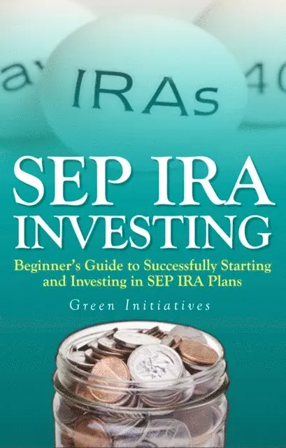 Green Initiatives - SEP IRA Investing: Beginner's Guide to Successfully Starting and Investing in SEP IRA Plans, E-bok. Tillgänglighet: Lägg i varukorg