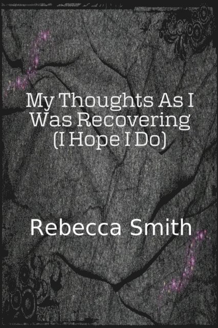 Rebecca Smith - My Thoughts As I Was Recovering (I Hope I Will), E-bok